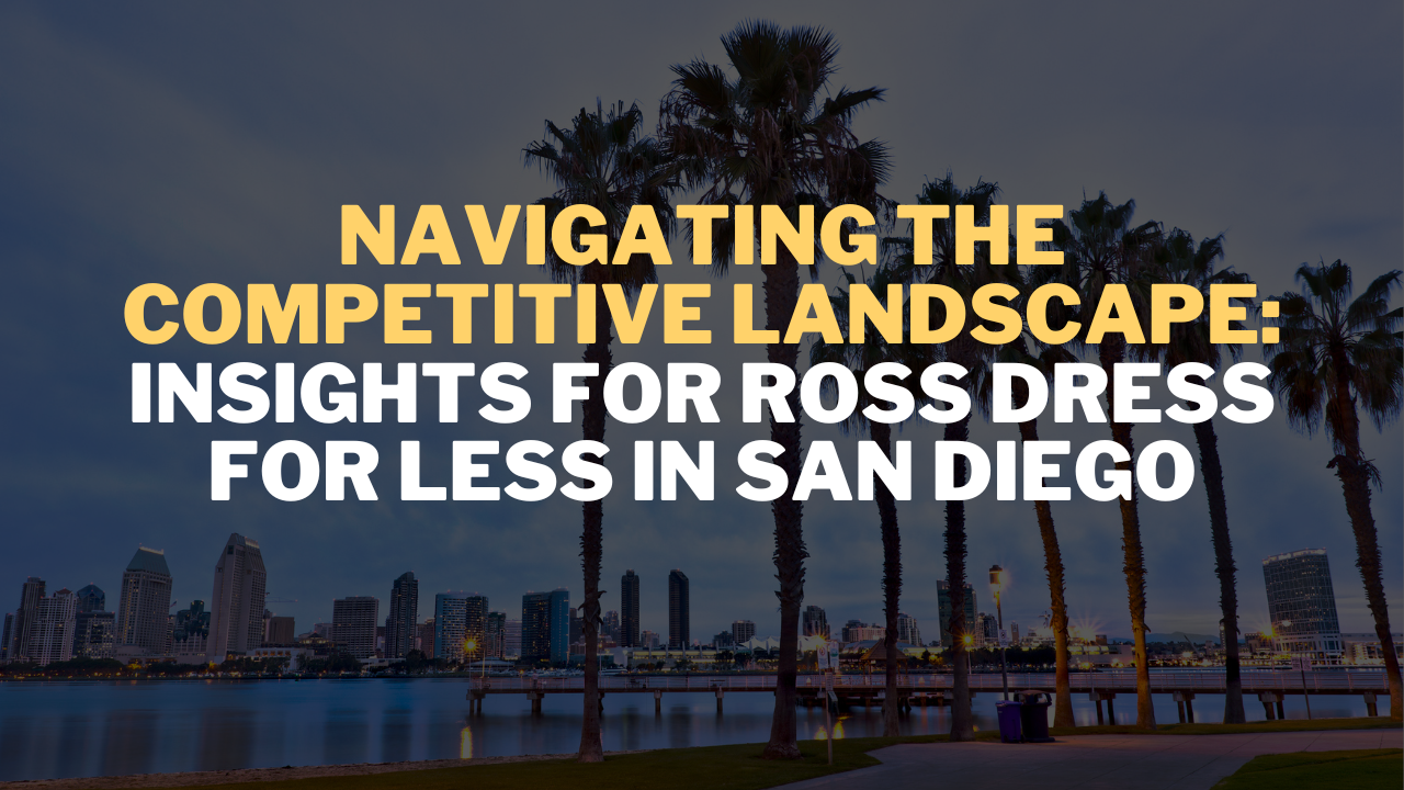 Navigating the Competitive Landscape: Insights for Ross Dress for Less in San Diego